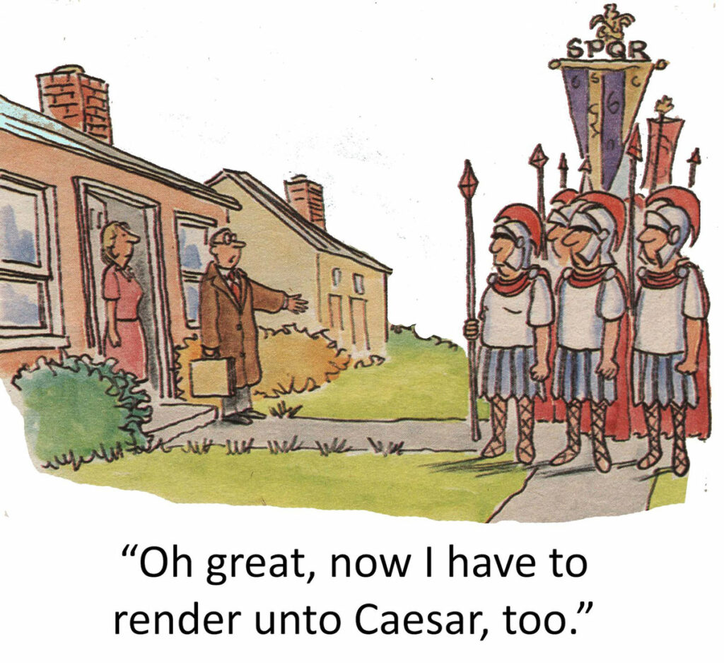 Cartoon of business man with his wife at their front door looking at a group of Roman soldiers and saying Oh great, now I have to render unto Caesar, too.